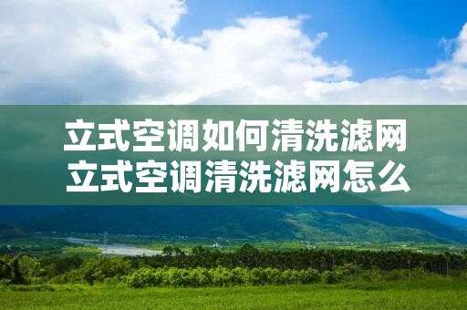 立式空调如何清洗滤网 立式空调清洗滤网怎么打开