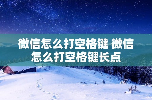 微信怎么打空格键 微信怎么打空格键长点