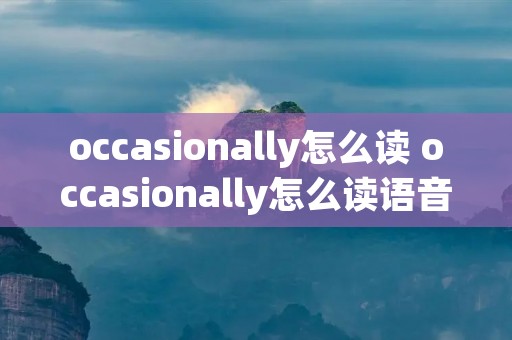 occasionally怎么读 occasionally怎么读语音