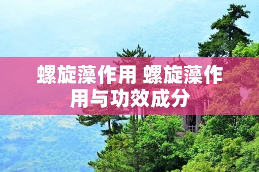 螺旋藻作用 螺旋藻作用与功效成分