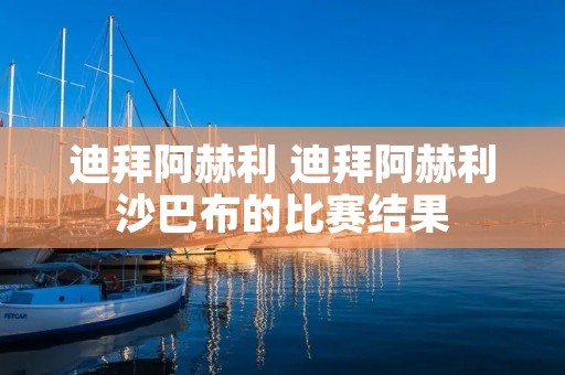 迪拜阿赫利 迪拜阿赫利沙巴布的比赛结果