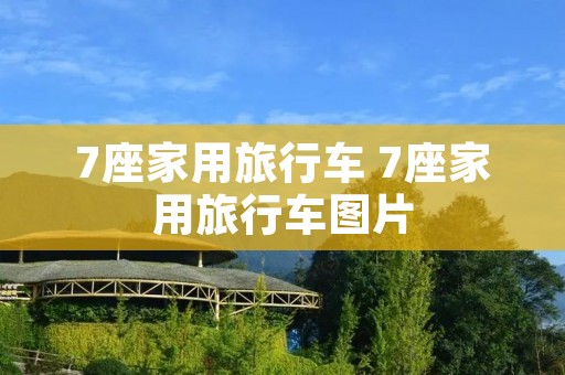 7座家用旅行车 7座家用旅行车图片