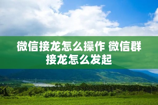 微信接龙怎么操作 微信群接龙怎么发起