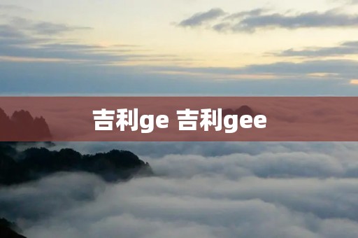 吉利ge 吉利gee