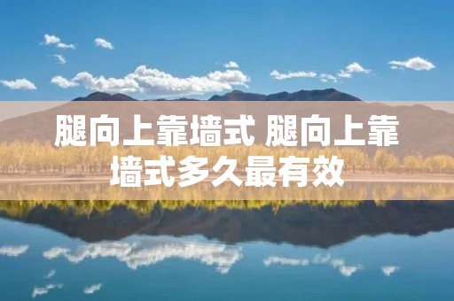 腿向上靠墙式 腿向上靠墙式多久最有效 腿向上靠墙式 腿向上靠墙式多久最有效
