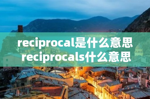 reciprocal是什么意思 reciprocals什么意思