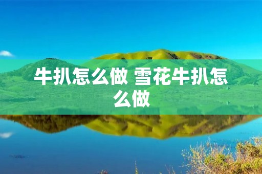牛扒怎么做 雪花牛扒怎么做