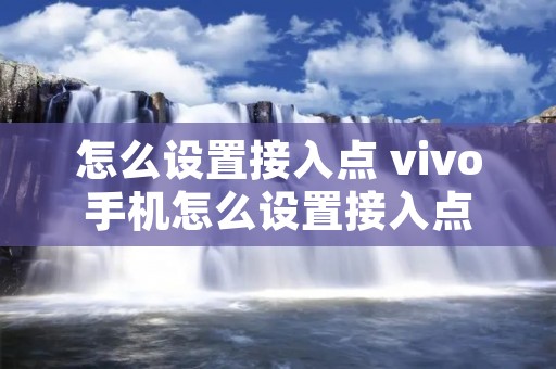 怎么设置接入点 vivo手机怎么设置接入点