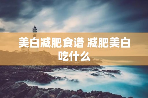 美白减肥食谱 减肥美白吃什么