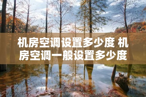 机房空调设置多少度 机房空调一般设置多少度?