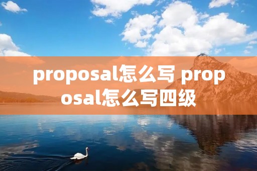 proposal怎么写 proposal怎么写四级