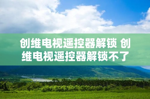 创维电视遥控器解锁 创维电视遥控器解锁不了