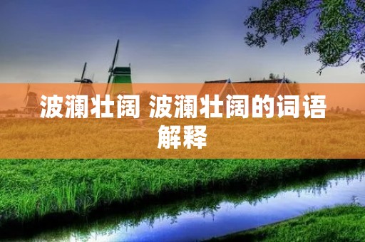 波澜壮阔 波澜壮阔的词语解释 波澜壮阔 波澜壮阔的词语解释