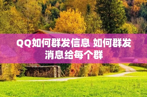 QQ如何群发信息 如何群发消息给每个群