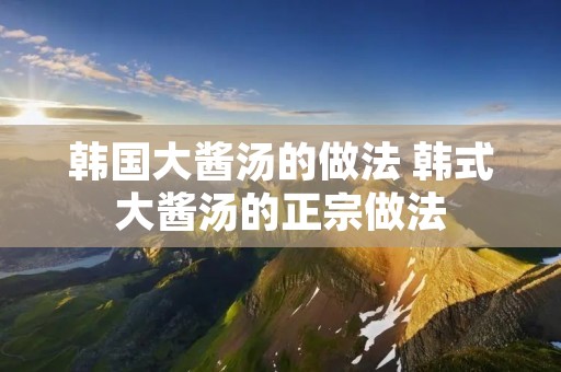 韩国大酱汤的做法 韩式大酱汤的正宗做法