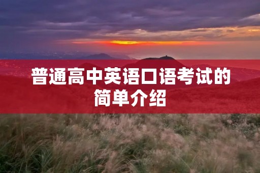 普通高中英语口语考试的简单介绍 普通高中英语口语考试的简单介绍