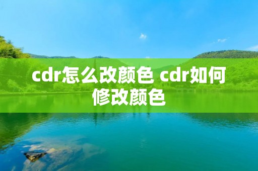 cdr怎么改颜色 cdr如何修改颜色 cdr怎么改颜色 cdr如何修改颜色