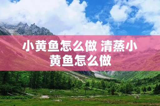 小黄鱼怎么做 清蒸小黄鱼怎么做