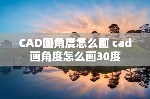 CAD画角度怎么画 cad画角度怎么画30度