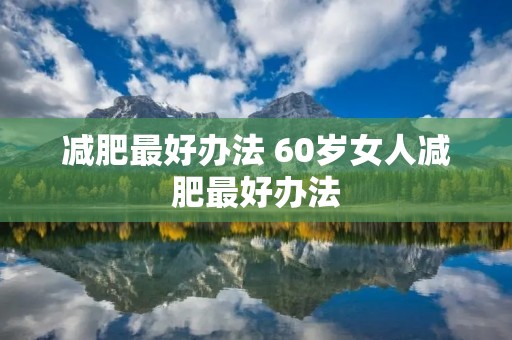 减肥最好办法 60岁女人减肥最好办法
