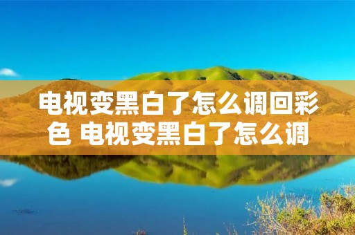 电视变黑白了怎么调回彩色 电视变黑白了怎么调回彩色呢