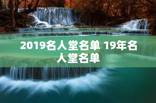 2019名人堂名单 19年名人堂名单