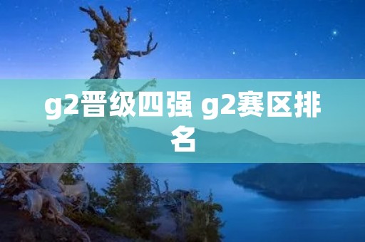 g2晋级四强 g2赛区排名