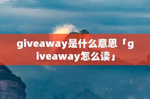 giveaway是什么意思「giveaway怎么读」 giveaway是什么意思「giveaway怎么读」
