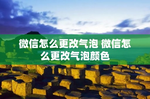 微信怎么更改气泡 微信怎么更改气泡颜色