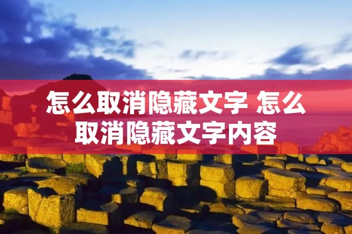 怎么取消隐藏文字 怎么取消隐藏文字内容 怎么取消隐藏文字 怎么取消隐藏文字内容