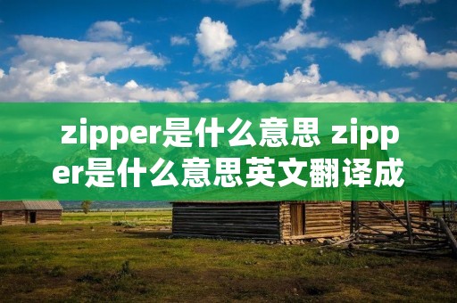 zipper是什么意思 zipper是什么意思英文翻译成中文