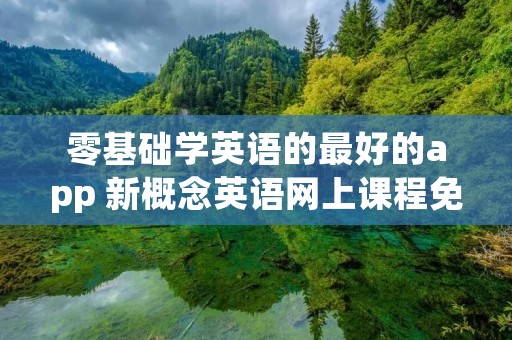 零基础学英语的最好的app 新概念英语网上课程免费