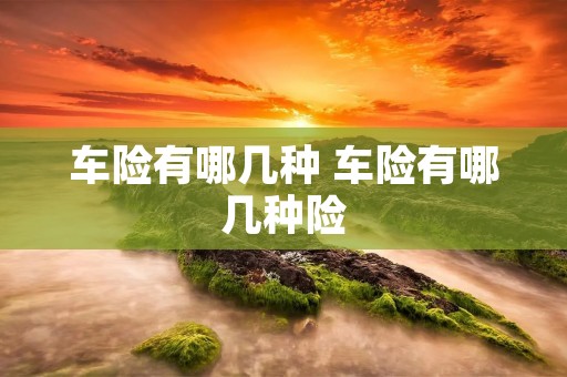 车险有哪几种 车险有哪几种险