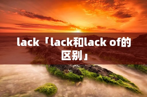 lack「lack和lack of的区别」