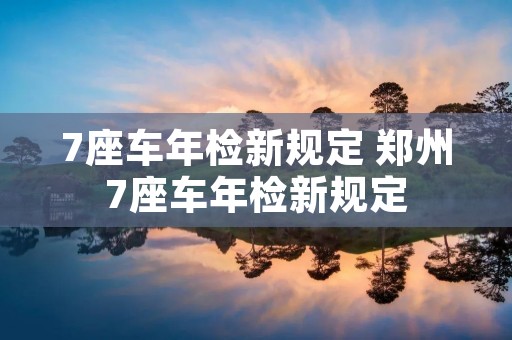 7座车年检新规定 郑州7座车年检新规定
