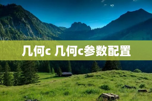 几何c 几何c参数配置 几何c 几何c参数配置