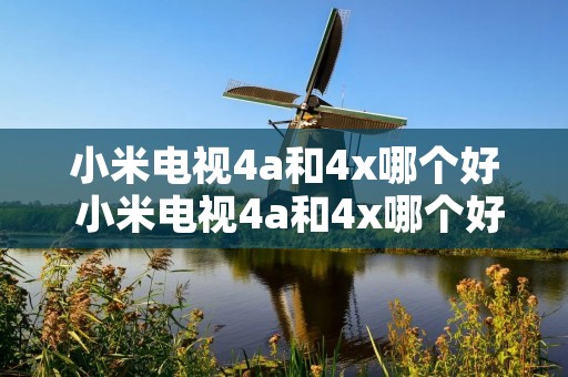小米电视4a和4x哪个好 小米电视4a和4x哪个好用