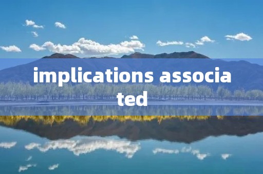 implications associated implications associated