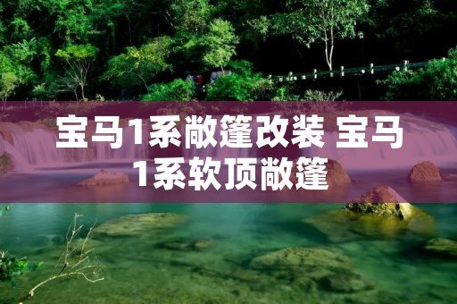 宝马1系敞篷改装 宝马1系软顶敞篷