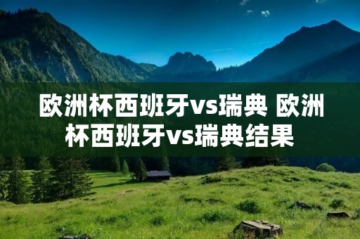 欧洲杯西班牙vs瑞典 欧洲杯西班牙vs瑞典结果 欧洲杯西班牙vs瑞典 欧洲杯西班牙vs瑞典结果