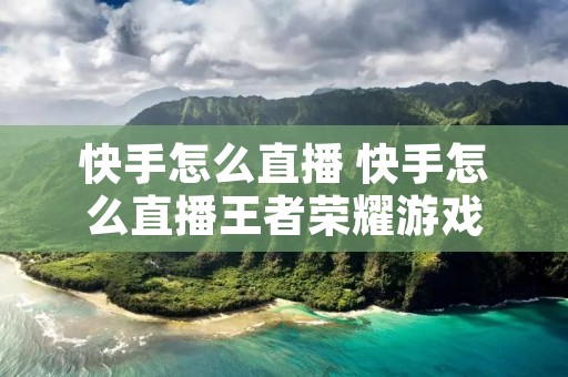 快手怎么直播 快手怎么直播王者荣耀游戏