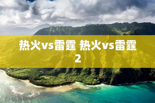 热火vs雷霆 热火vs雷霆2 热火vs雷霆 热火vs雷霆2