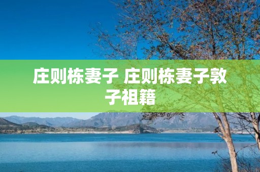 庄则栋妻子 庄则栋妻子敦子祖籍 庄则栋妻子 庄则栋妻子敦子祖籍
