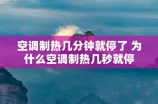 空调制热几分钟就停了 为什么空调制热几秒就停 空调制热几分钟就停了 为什么空调制热几秒就停