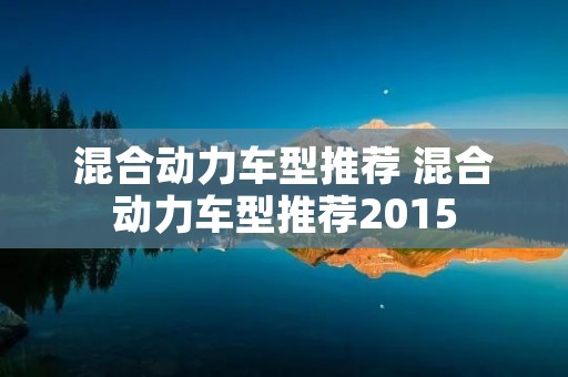 混合动力车型推荐 混合动力车型推荐2015