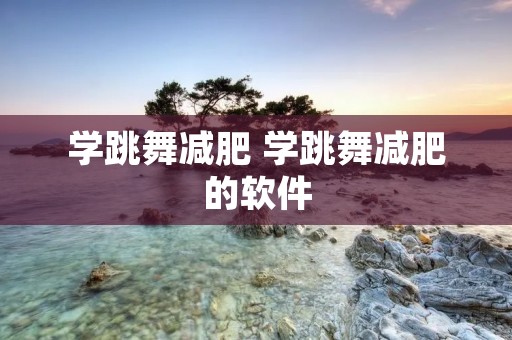 学跳舞减肥 学跳舞减肥的软件