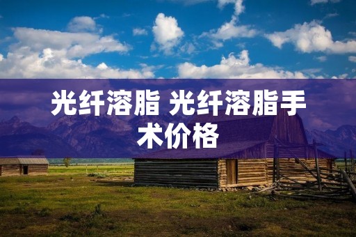 光纤溶脂 光纤溶脂手术价格
