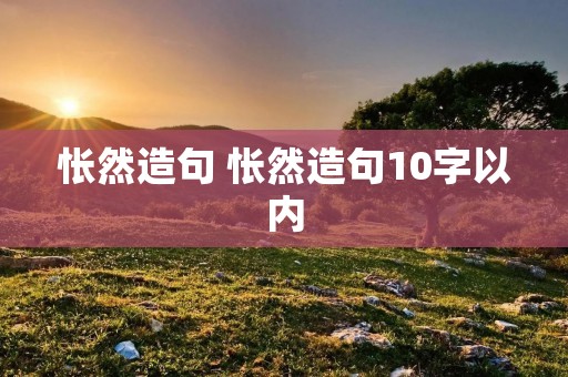 怅然造句 怅然造句10字以内