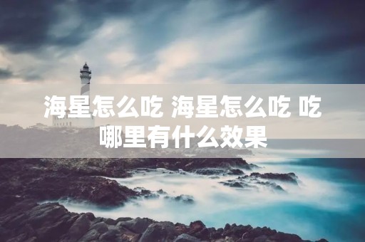 海星怎么吃 海星怎么吃 吃哪里有什么效果