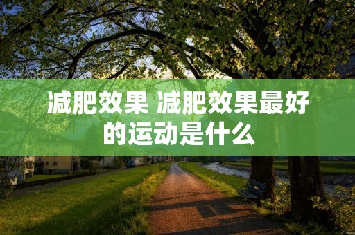 减肥效果 减肥效果最好的运动是什么 减肥效果 减肥效果最好的运动是什么